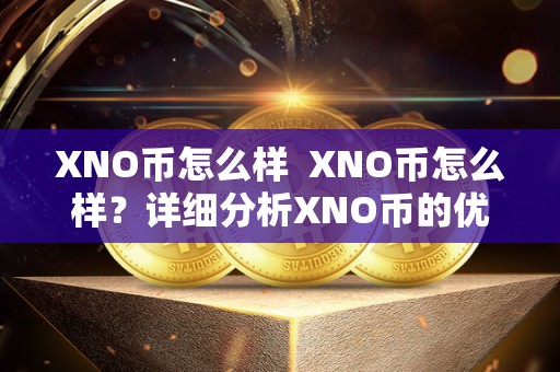 XNO币怎么样  XNO币怎么样？详细分析XNO币的优势和劣势