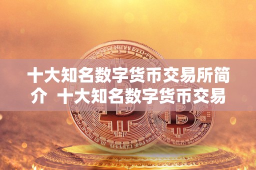 十大知名数字货币交易所简介  十大知名数字货币交易所简介及知名的数字货币交易所