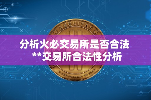 分析火必交易所是否合法  **交易所合法性分析