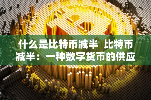 什么是比特币减半  比特币减半：一种数字货币的供应量减半机制