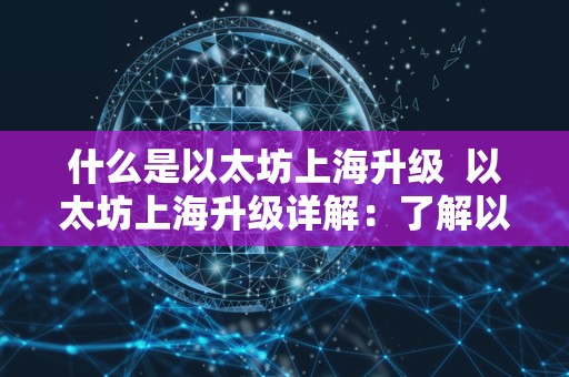什么是以太坊上海升级  以太坊上海升级详解：了解以太坊上海升级内容及其影响