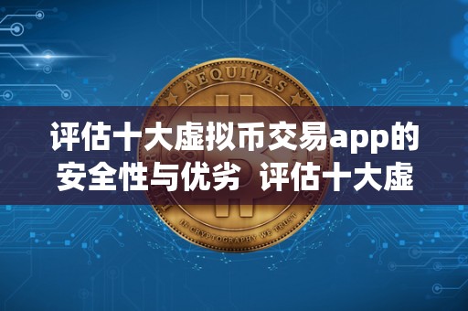 评估十大虚拟币交易app的安全性与优劣  评估十大虚拟币交易app的安全性与优劣