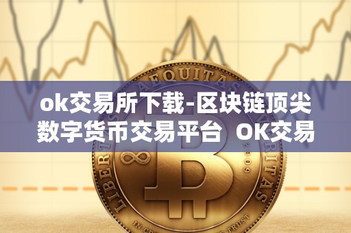 ok交易所下载-区块链顶尖数字货币交易平台  OK交易所下载-区块链顶尖数字货币交易平台