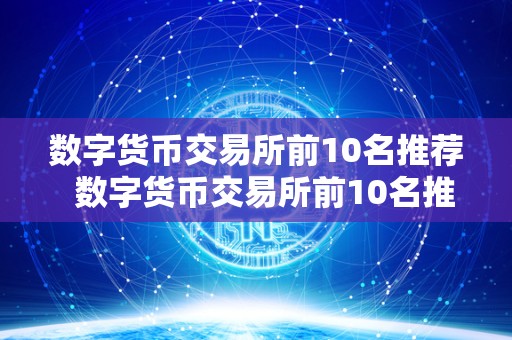 数字货币交易所前10名推荐  数字货币交易所前10名推荐及数字货币交易所前十名排名