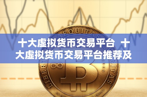 十大虚拟货币交易平台  十大虚拟货币交易平台推荐及比较分析