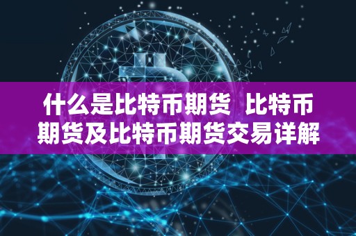 什么是比特币期货  比特币期货及比特币期货交易详解