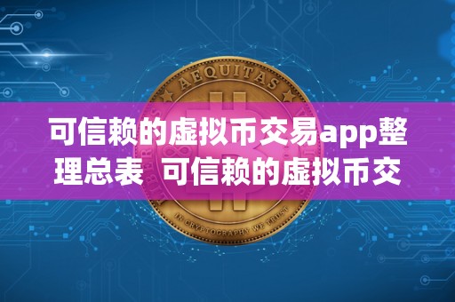 可信赖的虚拟币交易app整理总表  可信赖的虚拟币交易app整理总表及可靠的虚拟币交易系统
