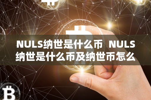 NULS纳世是什么币  NULS纳世是什么币及纳世币怎么样