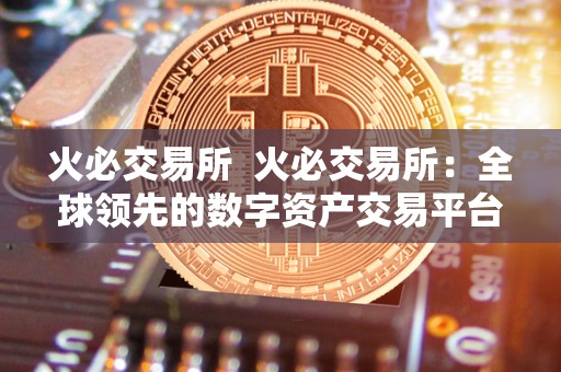 火必交易所  火必交易所：全球领先的数字资产交易平台