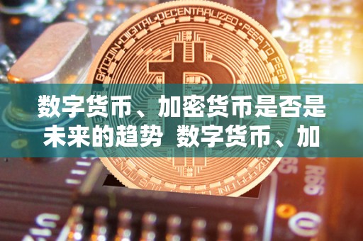 数字货币、加密货币是否是未来的趋势  数字货币、加密货币是否是未来的趋势