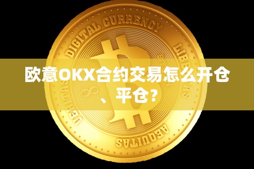 欧意OKX合约交易怎么开仓、平仓？