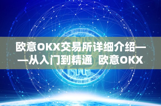 欧意OKX交易所详细介绍——从入门到精通  欧意OKX交易所详细介绍——从入门到精通