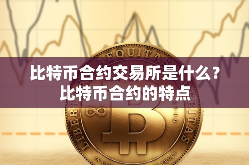 比特币合约交易所是什么？比特币合约的特点