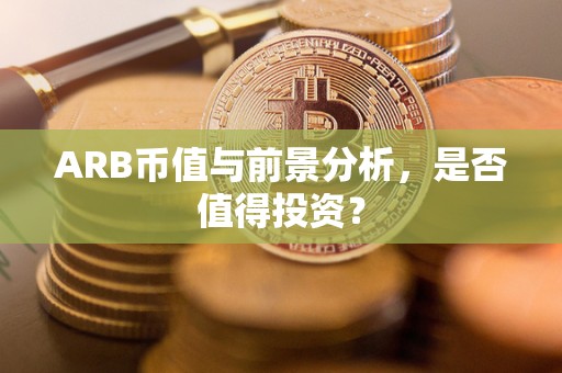 ARB币值与前景分析，是否值得投资？