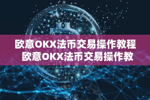 欧意OKX法币交易操作教程  欧意OKX法币交易操作教程及欧意OKEx怎么买币