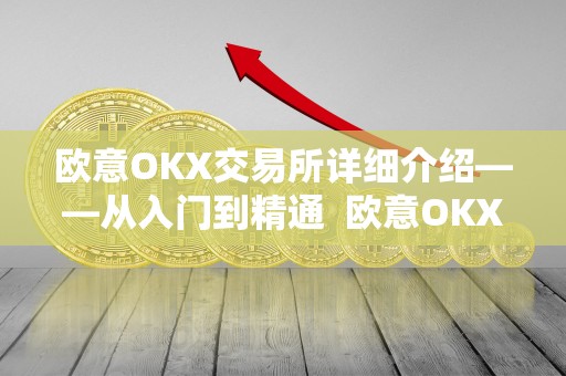 欧意OKX交易所详细介绍——从入门到精通  欧意OKX交易所详细介绍——从入门到精通