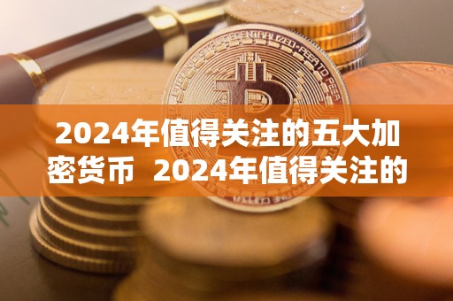 2024年值得关注的五大加密货币  2024年值得关注的五大加密货币