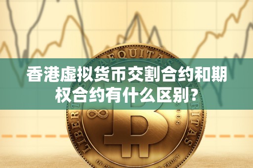 香港虚拟货币交割合约和期权合约有什么区别？