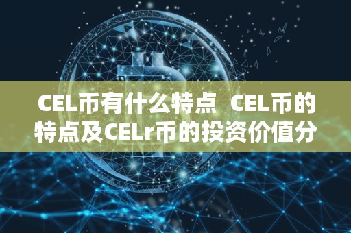 CEL币有什么特点  CEL币的特点及CELr币的投资价值分析