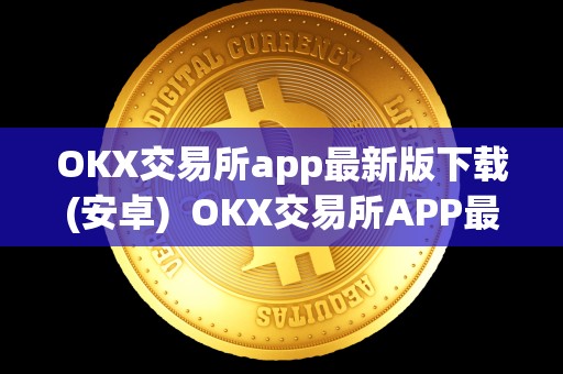 OKX交易所app最新版下载(安卓)  OKX交易所APP最新版下载(安卓)及OK交易所APP官网下载