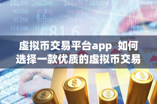 虚拟币交易平台app  如何选择一款优质的虚拟币交易平台app？