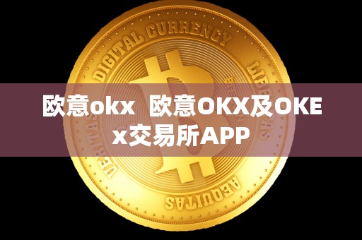 欧意okx  欧意OKX及OKEx交易所APP