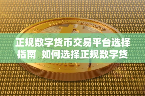 正规数字货币交易平台选择指南  如何选择正规数字货币交易平台？一个全面的指南