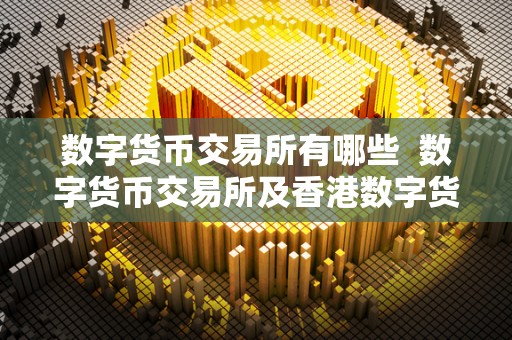 数字货币交易所有哪些  数字货币交易所及香港数字货币交易所有哪些