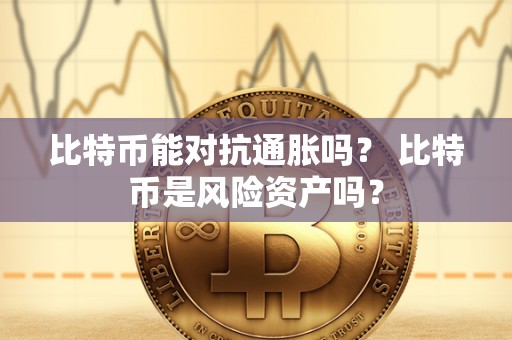 比特币能对抗通胀吗？ 比特币是风险资产吗？