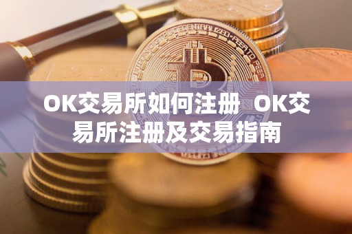 OK交易所如何注册  OK交易所注册及交易指南