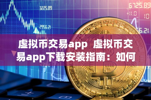 虚拟币交易app  虚拟币交易app下载安装指南：如何选择最适合您的虚拟币交易app