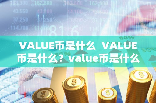 VALUE币是什么  VALUE币是什么？value币是什么币？详细解读VALUE币的价值和特点