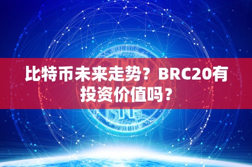 比特币未来走势？BRC20有投资价值吗？