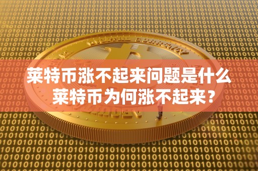 莱特币涨不起来问题是什么  莱特币为何涨不起来？