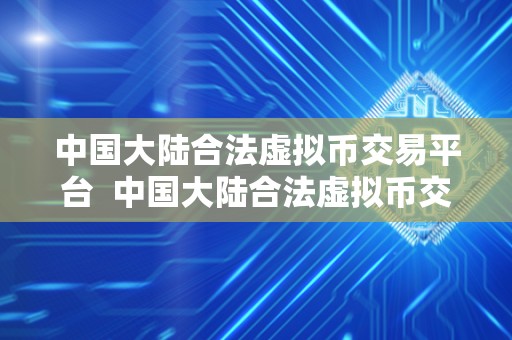 中国大陆合法虚拟币交易平台  中国大陆合法虚拟币交易平台：如何选择最适合自己的平台