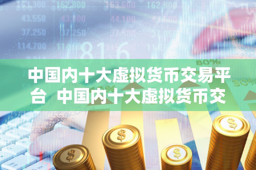 中国内十大虚拟货币交易平台  中国内十大虚拟货币交易平台