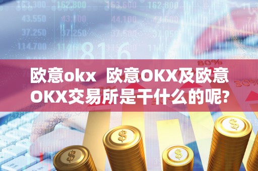 欧意okx  欧意OKX及欧意OKX交易所是干什么的呢?