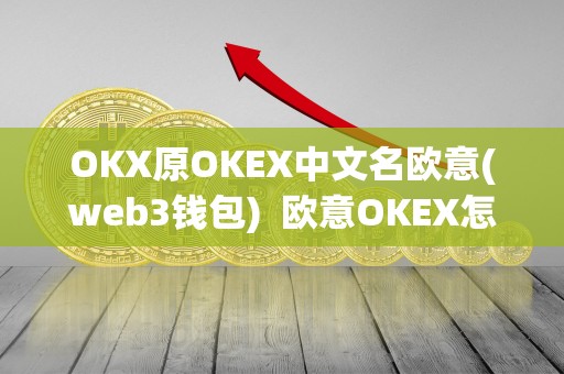 OKX原OKEX中文名欧意(web3钱包)  欧意OKEX怎么交易：OKX原OKEX中文名欧意(web3钱包)详细教程