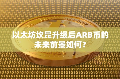 以太坊坎昆升级后ARB币的未来前景如何？