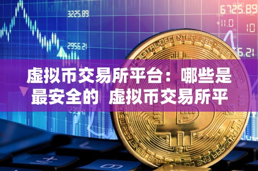 虚拟币交易所平台：哪些是最安全的  虚拟币交易所平台：哪些是最安全的及虚拟币交易所平台:哪些是最安全的交易