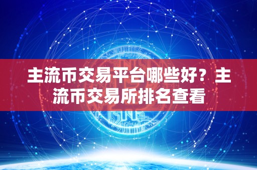 主流币交易平台哪些好？主流币交易所排名查看