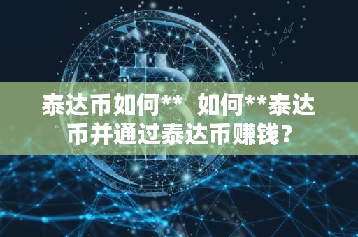 泰达币如何**  如何**泰达币并通过泰达币赚钱？