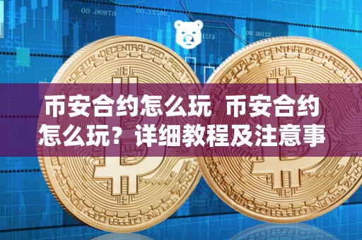 币安合约怎么玩  币安合约怎么玩？详细教程及注意事项
