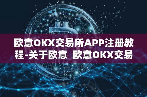 欧意OKX交易所APP注册教程-关于欧意  欧意OKX交易所APP注册教程
