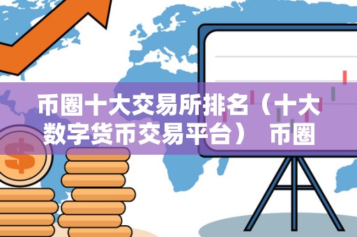 币圈十大交易所排名（十大数字货币交易平台）  币圈十大交易所排名（十大数字货币交易平台）