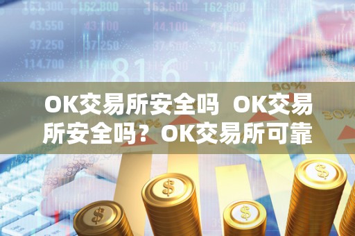 OK交易所安全吗  OK交易所安全吗？OK交易所可靠吗？详细解析OK交易所的安全性与可靠性