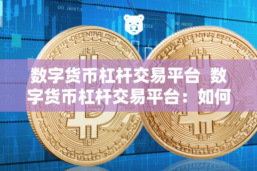 数字货币杠杆交易平台  数字货币杠杆交易平台：如何选择最适合您的平台？