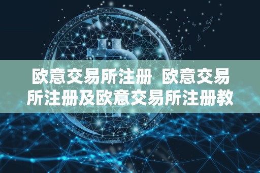 欧意交易所注册  欧意交易所注册及欧意交易所注册教程