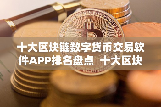 十大区块链数字货币交易软件APP排名盘点  十大区块链数字货币交易软件APP排名盘点及区块链数字货币平台