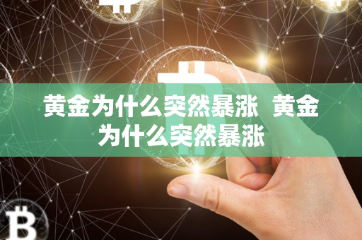 黄金为什么突然暴涨  黄金为什么突然暴涨
